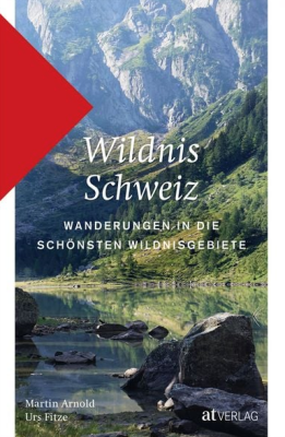 Wildnis Schweiz: Wanderungen in die schönsten Wildnisgebiete