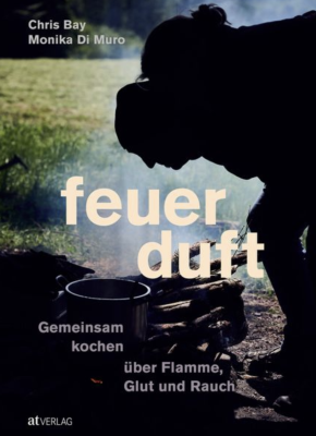Feuerduft: Gemeinsam kochen über Flamme, Glut und Rauch