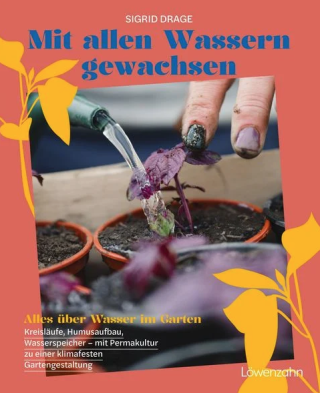 Mit allen Wassern gewachsen: Kreisläufe, Humusaufbau, Wasserspeicher 