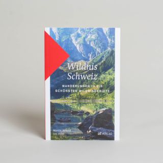 Wildnis Schweiz: Wanderungen in die schönsten Wildnisgebiete