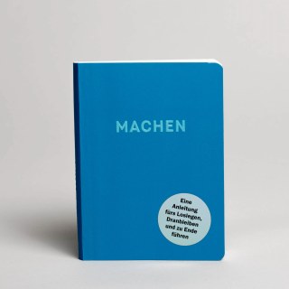 Machen: Eine Anleitung fürs Loslegen, Dranbleiben und zu Ende führen